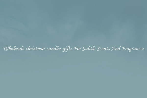 Wholesale christmas candles gifts For Subtle Scents And Fragrances