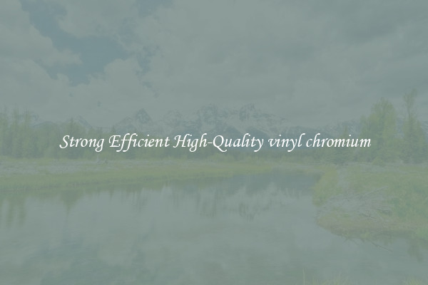 Strong Efficient High-Quality vinyl chromium
