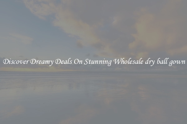 Discover Dreamy Deals On Stunning Wholesale dry ball gown