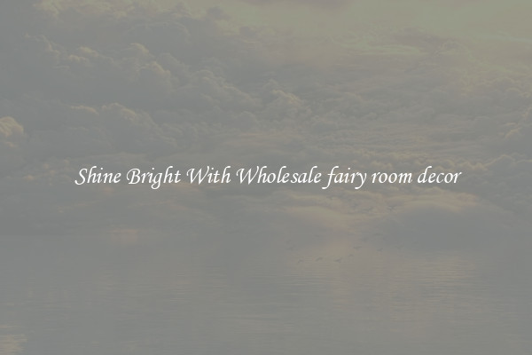 Shine Bright With Wholesale fairy room decor