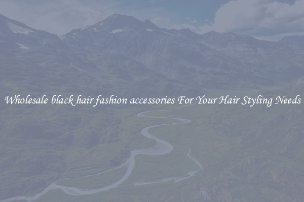 Wholesale black hair fashion accessories For Your Hair Styling Needs