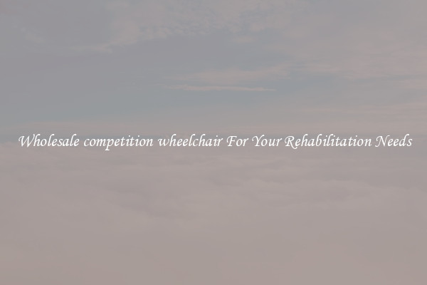 Wholesale competition wheelchair For Your Rehabilitation Needs