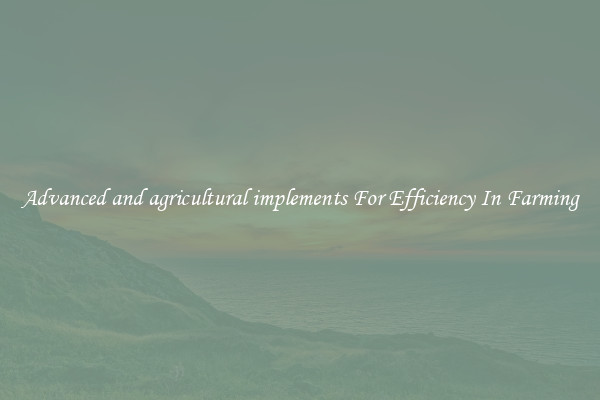 Advanced and agricultural implements For Efficiency In Farming