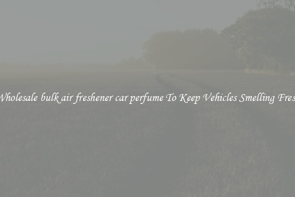 Wholesale bulk air freshener car perfume To Keep Vehicles Smelling Fresh