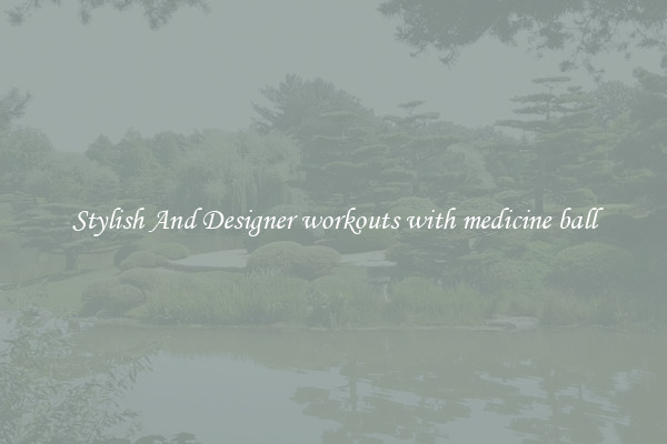 Stylish And Designer workouts with medicine ball