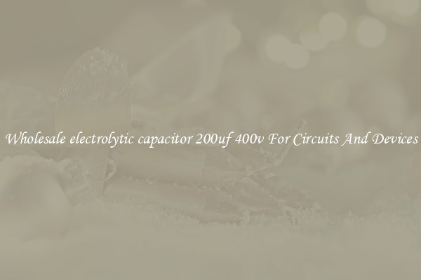 Wholesale electrolytic capacitor 200uf 400v For Circuits And Devices
