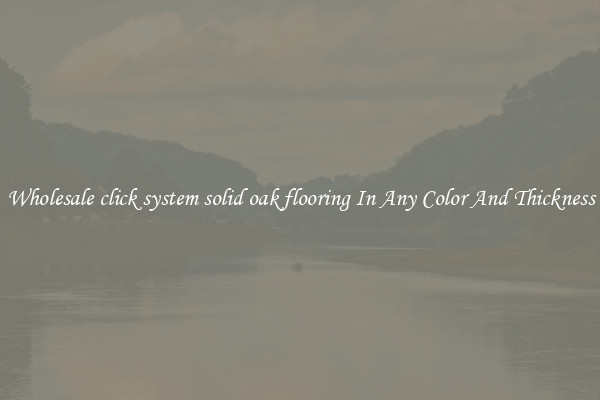 Wholesale click system solid oak flooring In Any Color And Thickness