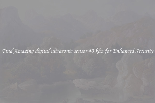 Find Amazing digital ultrasonic sensor 40 khz for Enhanced Security