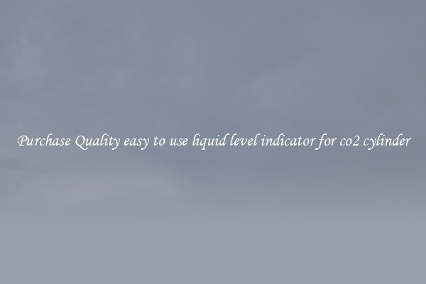 Purchase Quality easy to use liquid level indicator for co2 cylinder