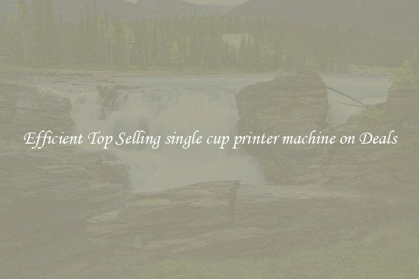 Efficient Top Selling single cup printer machine on Deals